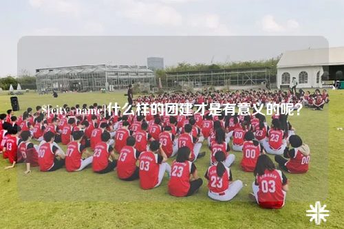 威海什么样的团建才是有意义的呢？