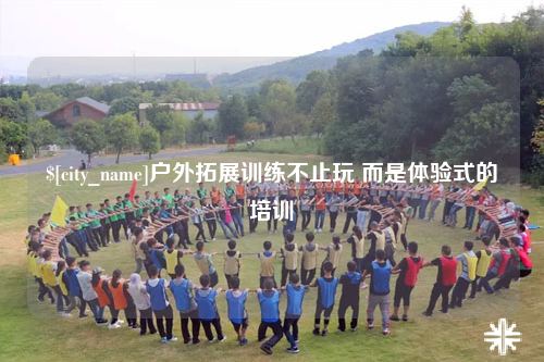 威海户外拓展训练不止玩 而是体验式的培训