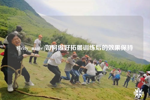 威海如何做好拓展训练后的效果保持